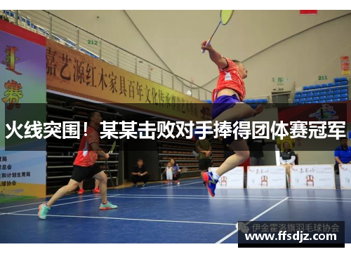 火线突围！某某击败对手捧得团体赛冠军