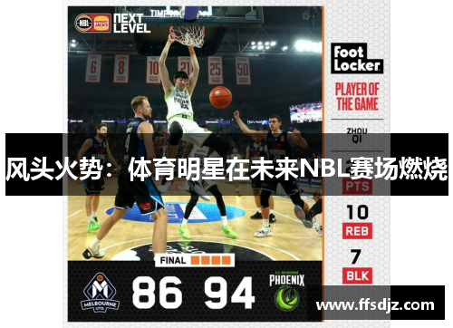 风头火势：体育明星在未来NBL赛场燃烧